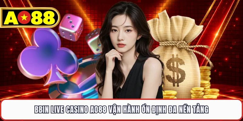 BBIN Live Casino AO88 vận hành ổn định đa nền tảng