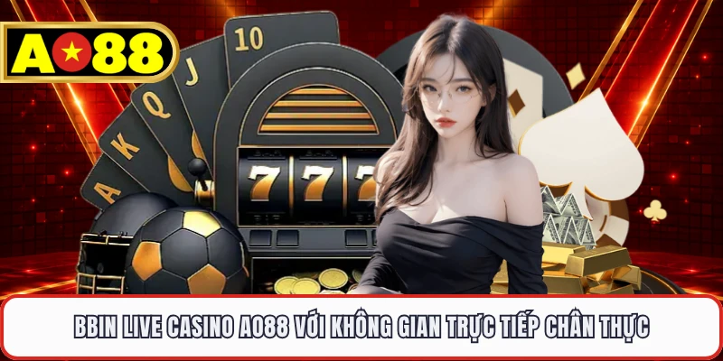 BBIN Live Casino AO88 Với Không Gian Trực Tiếp Chân Thực