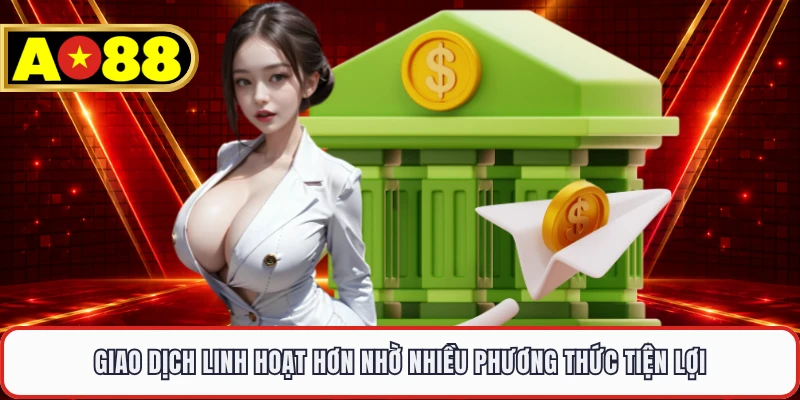 Giao dịch linh hoạt hơn nhờ nhiều phương thức tiện lợi