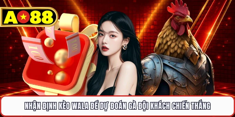 Nhận định kèo Wala để dự đoán gà đội khách chiến thắng