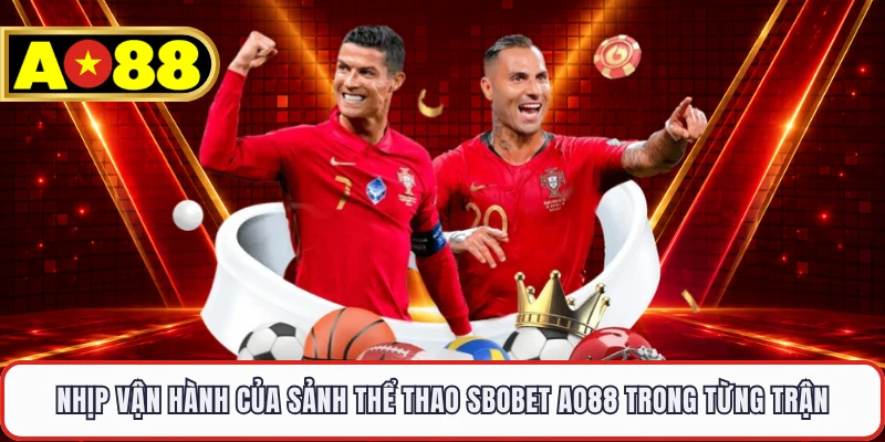 Nhịp vận hành của sảnh thể thao Sbobet AO88 trong từng trận 