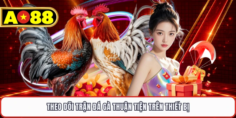 Theo dõi trận đá gà thuận tiện trên thiết bị